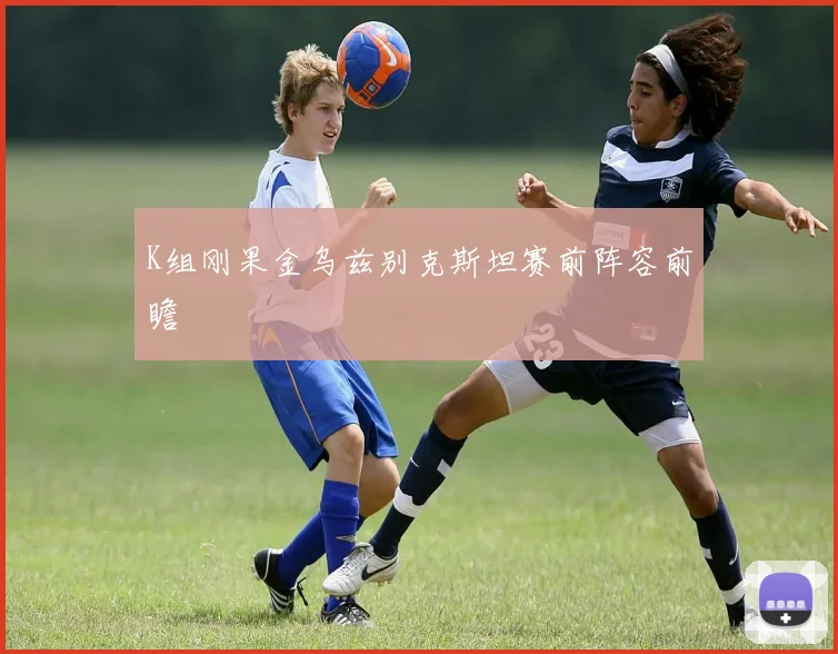K组刚果金乌兹别克斯坦赛前阵容前瞻