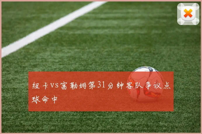 纽卡vs富勒姆第31分钟客队争议点球命中
