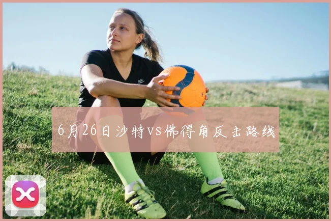 6月26日沙特vs佛得角反击路线
