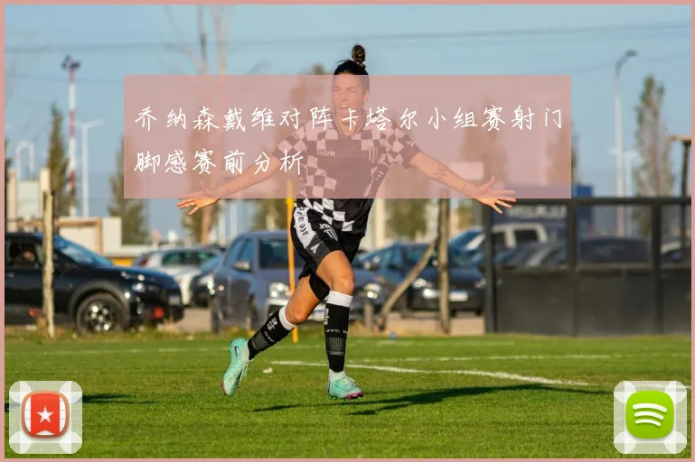 乔纳森戴维对阵卡塔尔小组赛射门脚感赛前分析