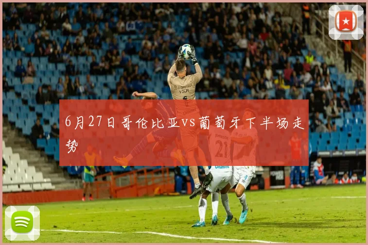6月27日哥伦比亚vs葡萄牙下半场走势