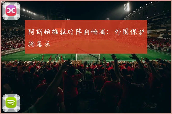 阿斯顿维拉对阵利物浦：外围保护抢落点