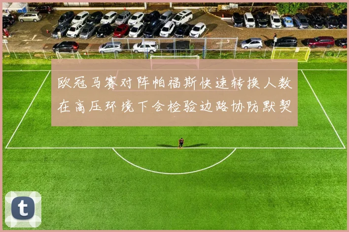 欧冠马赛对阵帕福斯快速转换人数在高压环境下会检验边路协防默契