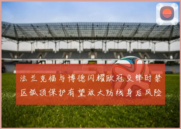 法兰克福与博德闪耀欧冠交锋时禁区弧顶保护有望放大防线身后风险