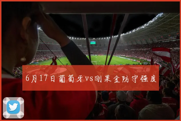 6月17日葡萄牙vs刚果金防守强度