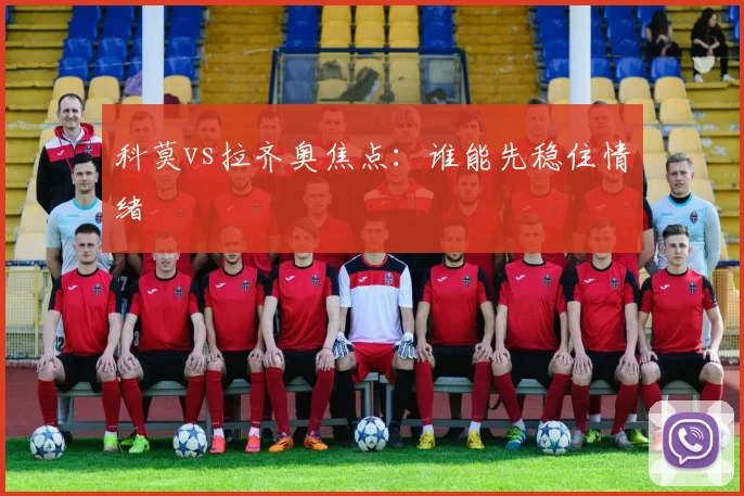 科莫vs拉齐奥焦点:谁能先稳住情绪