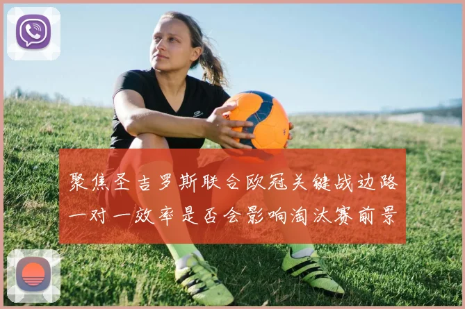 聚焦圣吉罗斯联合欧冠关键战边路一对一效率是否会影响淘汰赛前景