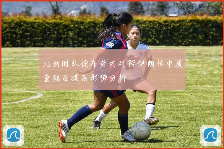 比利时队德布劳内对阵伊朗传中质量能否提高形势分析