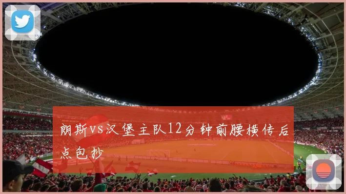 朗斯vs汉堡主队12分钟前腰横传后点包抄