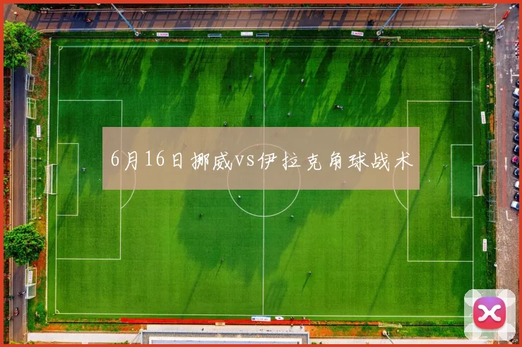 6月16日挪威vs伊拉克角球战术