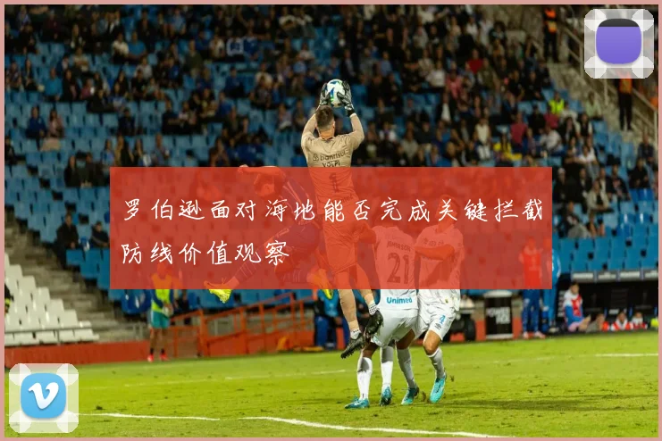罗伯逊面对海地能否完成关键拦截防线价值观察