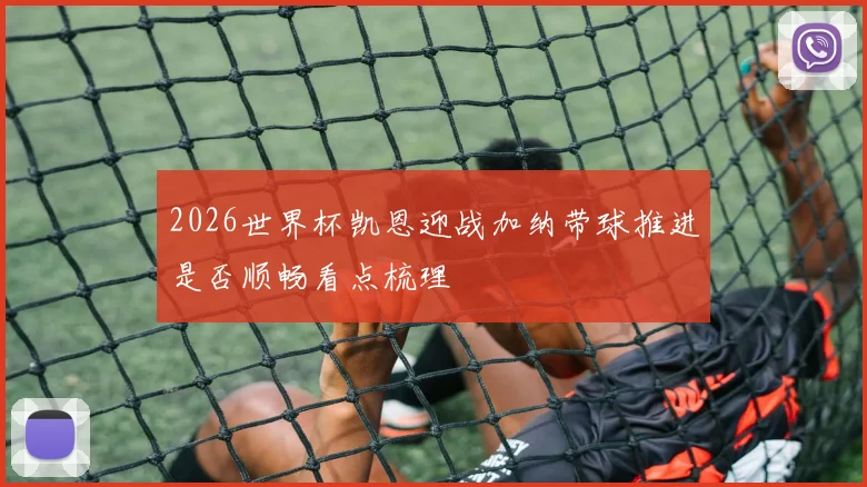 2026世界杯凯恩迎战加纳带球推进是否顺畅看点梳理