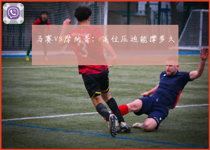 马赛vs摩纳哥：高位压迫能撑多久