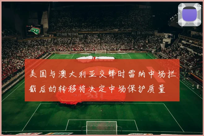 美国与澳大利亚交锋时雷纳中场拦截后的转移将决定中场保护质量