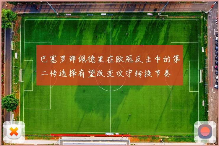 巴塞罗那佩德里在欧冠反击中的第二传选择有望改变攻守转换节奏