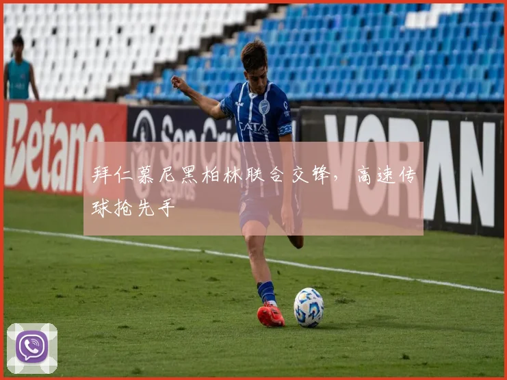 拜仁慕尼黑柏林联合交锋,高速传球抢先手