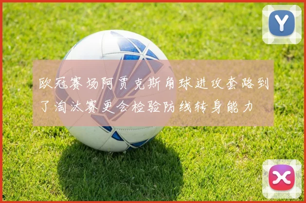 欧冠赛场阿贾克斯角球进攻套路到了淘汰赛更会检验防线转身能力