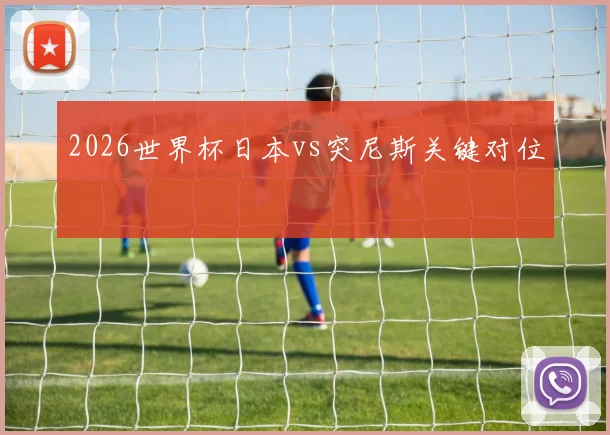 2026世界杯日本vs突尼斯关键对位