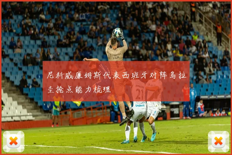 尼科威廉姆斯代表西班牙对阵乌拉圭抢点能力梳理