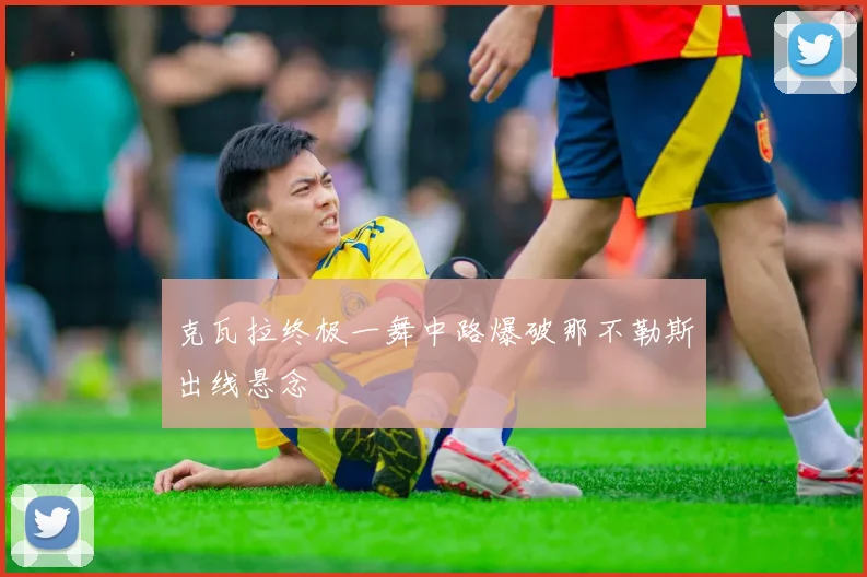 克瓦拉终极一舞中路爆破那不勒斯出线悬念