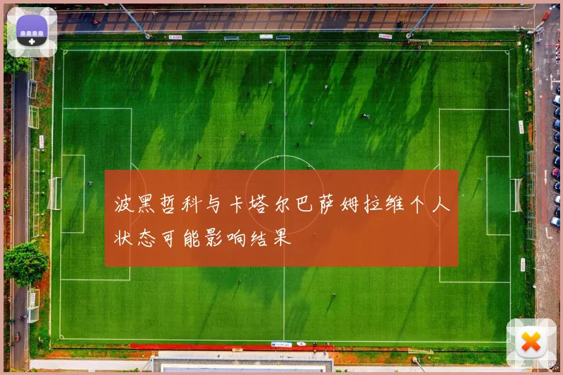 波黑哲科与卡塔尔巴萨姆拉维个人状态可能影响结果