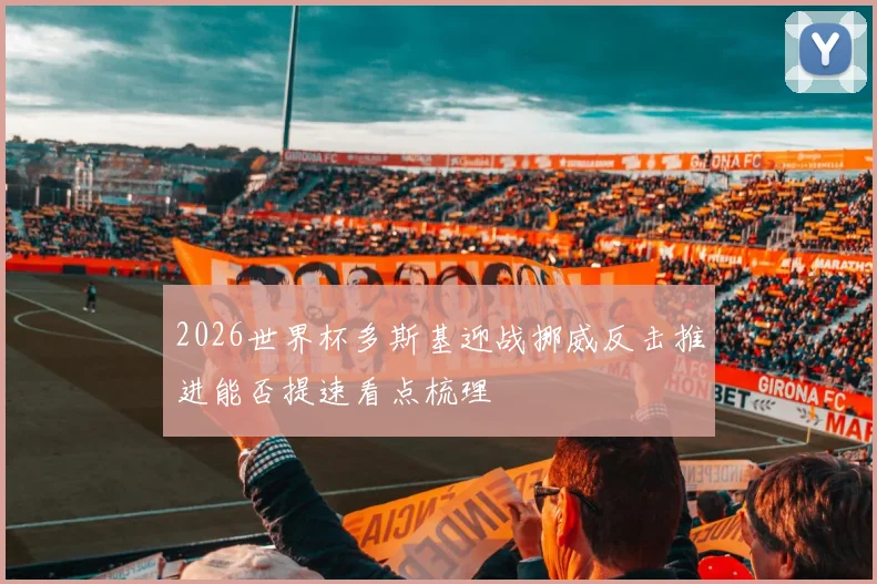 2026世界杯多斯基迎战挪威反击推进能否提速看点梳理