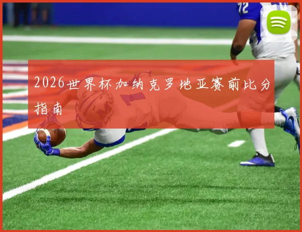 2026世界杯加纳克罗地亚赛前比分指南
